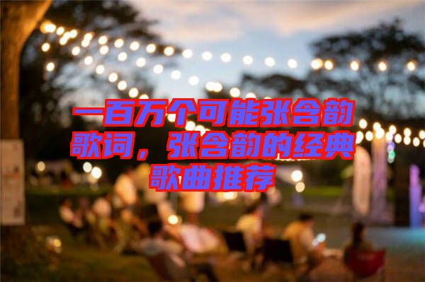 一百萬個可能張含韻歌詞，張含韻的經(jīng)典歌曲推薦