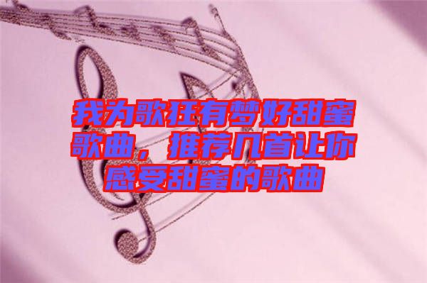 我為歌狂有夢(mèng)好甜蜜歌曲，推薦幾首讓你感受甜蜜的歌曲