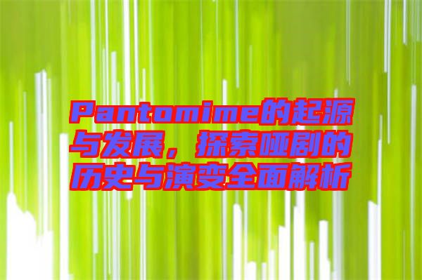 Pantomime的起源與發(fā)展，探索啞劇的歷史與演變?nèi)娼馕? width=