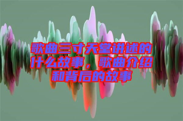 歌曲三寸天堂講述的什么故事，歌曲介紹和背后的故事