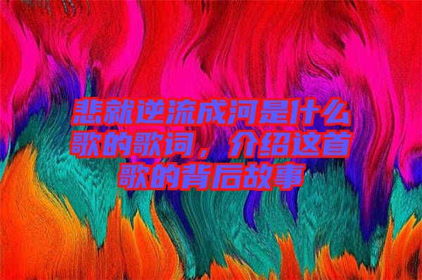 悲就逆流成河是什么歌的歌詞，介紹這首歌的背后故事