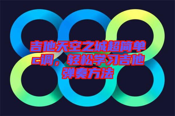 吉他天空之城超簡單c調(diào)，輕松學(xué)習(xí)吉他彈奏方法