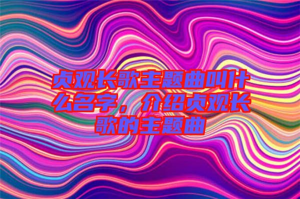 貞觀長(zhǎng)歌主題曲叫什么名字，介紹貞觀長(zhǎng)歌的主題曲