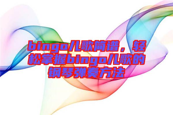 bingo兒歌簡(jiǎn)譜，輕松掌握bingo兒歌的鋼琴?gòu)椬喾椒? width=