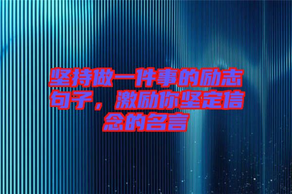 堅持做一件事的勵志句子，激勵你堅定信念的名言