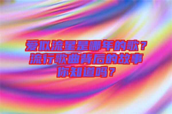 愛似流星是哪年的歌？流行歌曲背后的故事你知道嗎？