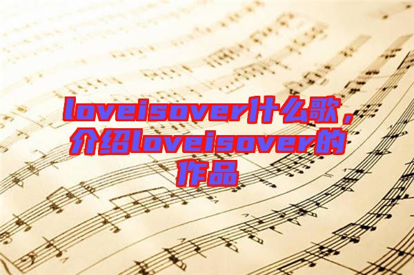 loveisover什么歌，介紹loveisover的作品