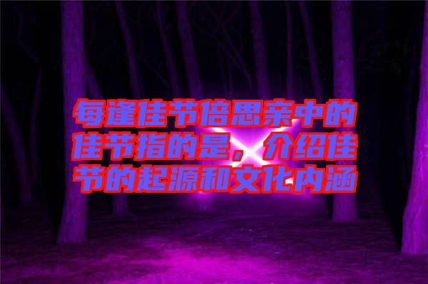 每逢佳節(jié)倍思親中的佳節(jié)指的是，介紹佳節(jié)的起源和文化內(nèi)涵