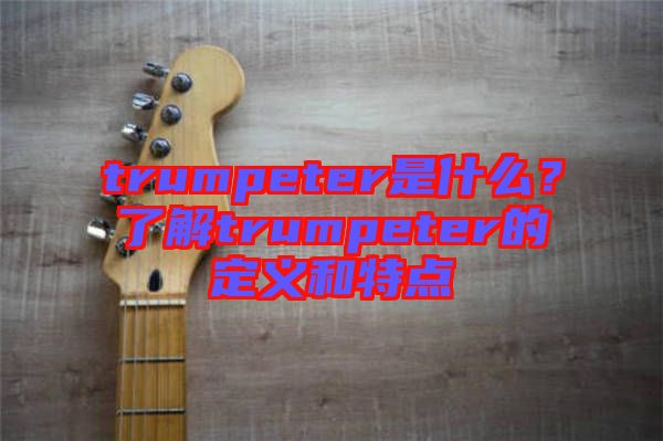 trumpeter是什么？了解trumpeter的定義和特點