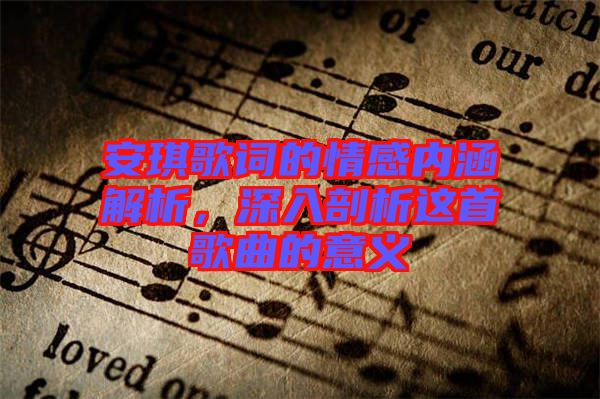 安琪歌詞的情感內(nèi)涵解析，深入剖析這首歌曲的意義