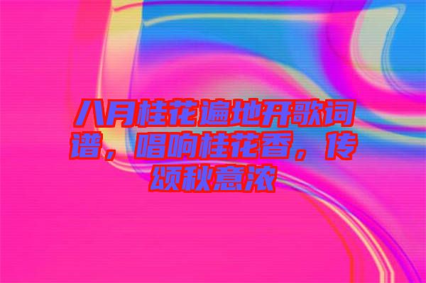 八月桂花遍地開歌詞譜，唱響桂花香，傳頌秋意濃