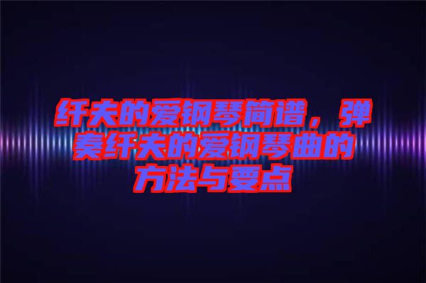 纖夫的愛鋼琴簡譜，彈奏纖夫的愛鋼琴曲的方法與要點