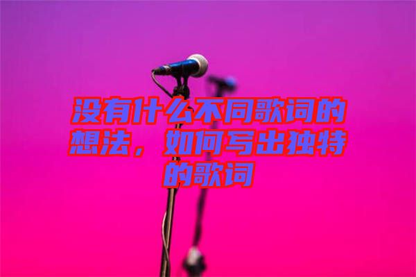 沒有什么不同歌詞的想法，如何寫出獨(dú)特的歌詞