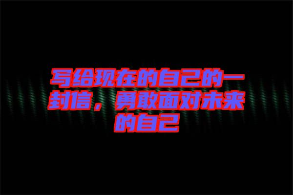 寫(xiě)給現(xiàn)在的自己的一封信，勇敢面對(duì)未來(lái)的自己