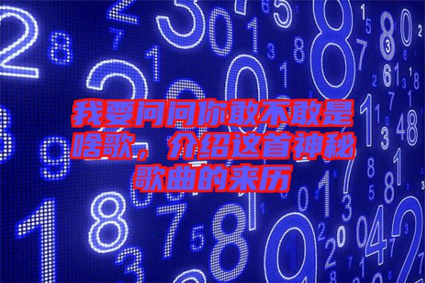 我要問問你敢不敢是啥歌，介紹這首神秘歌曲的來歷