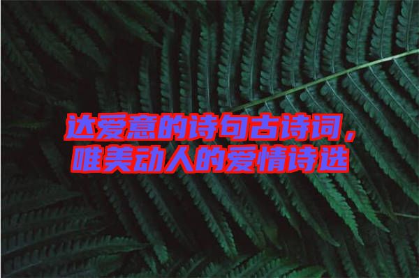 達(dá)愛意的詩句古詩詞，唯美動(dòng)人的愛情詩選