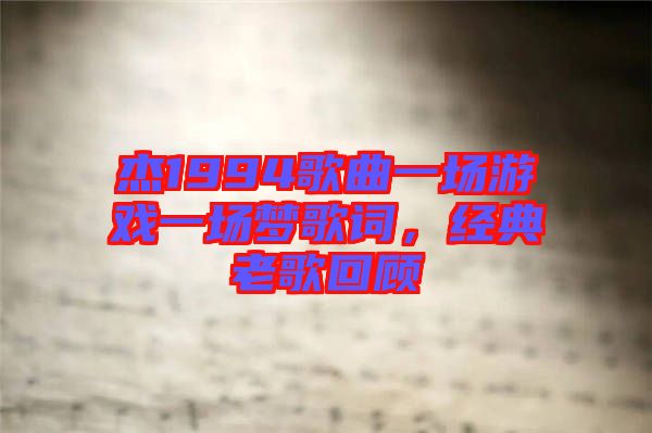 杰1994歌曲一場游戲一場夢歌詞，經(jīng)典老歌回顧