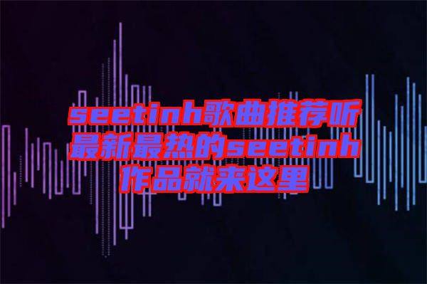 seetinh歌曲推薦聽最新最熱的seetinh作品就來(lái)這里