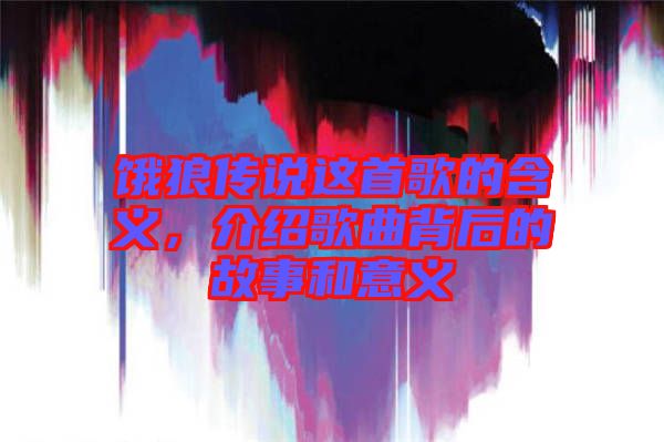 餓狼傳說這首歌的含義，介紹歌曲背后的故事和意義