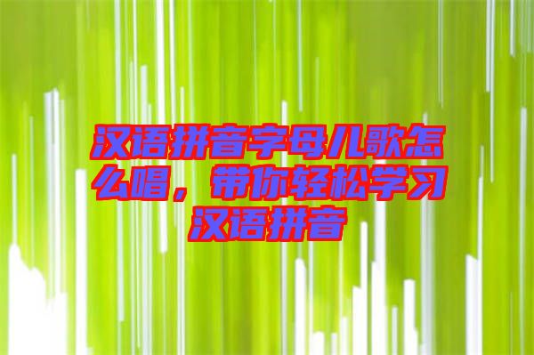 漢語拼音字母兒歌怎么唱，帶你輕松學(xué)習(xí)漢語拼音