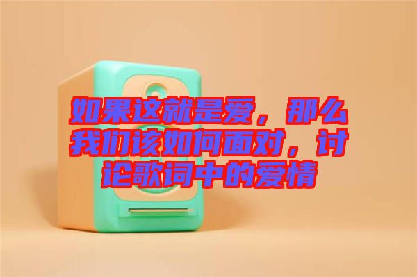 如果這就是愛，那么我們該如何面對，討論歌詞中的愛情