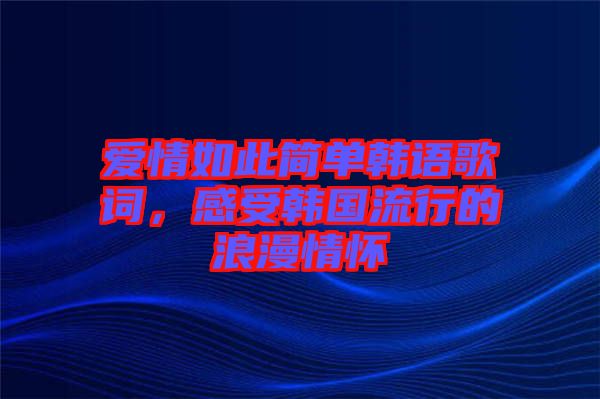 愛情如此簡單韓語歌詞，感受韓國流行的浪漫情懷