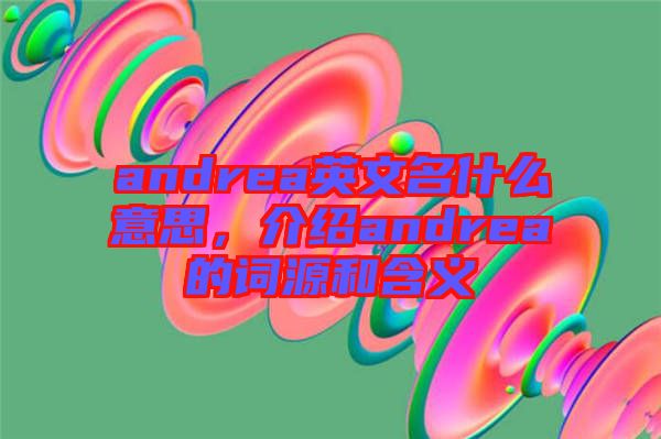 andrea英文名什么意思，介紹andrea的詞源和含義