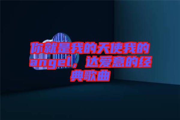 你就是我的天使我的angel，達(dá)愛意的經(jīng)典歌曲