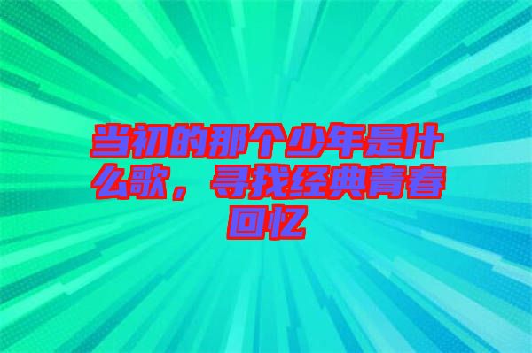 當(dāng)初的那個(gè)少年是什么歌，尋找經(jīng)典青春回憶