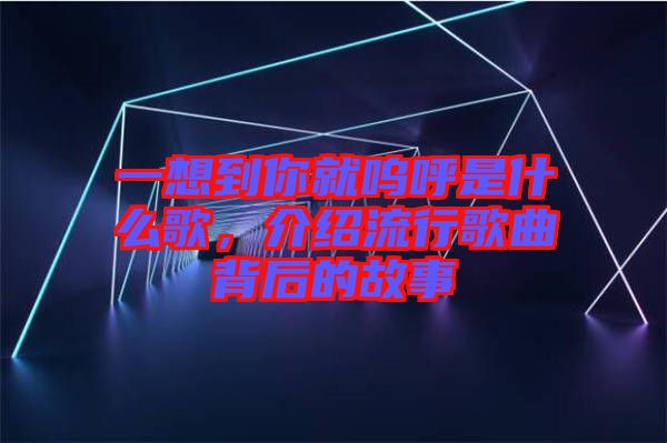 一想到你就嗚呼是什么歌，介紹流行歌曲背后的故事