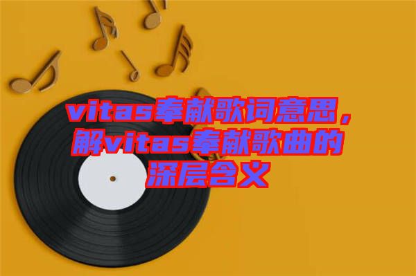 vitas奉獻歌詞意思，解vitas奉獻歌曲的深層含義