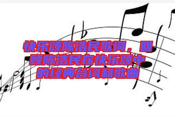 快樂頌陳浩民歌詞，回顧陳浩民在快樂頌中的經(jīng)典臺詞和歌曲