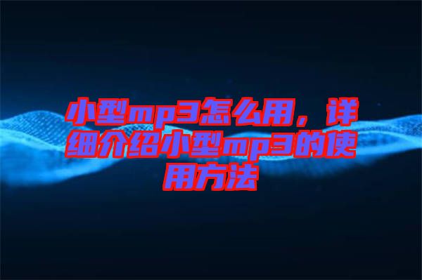 小型mp3怎么用，詳細(xì)介紹小型mp3的使用方法