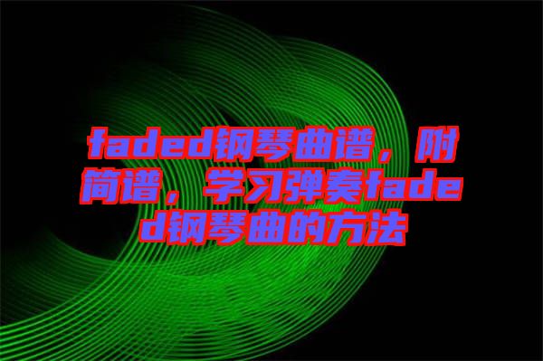 faded鋼琴曲譜，附簡(jiǎn)譜，學(xué)習(xí)彈奏faded鋼琴曲的方法