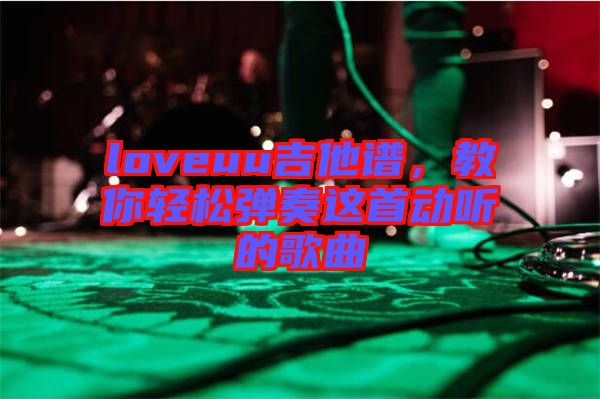 loveuu吉他譜，教你輕松彈奏這首動聽的歌曲