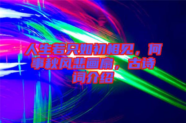 人生若只如初相見，何事秋風(fēng)悲畫扇，古詩詞介紹