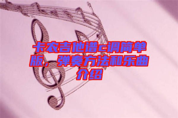 卡農吉他譜c調簡單版，彈奏方法和樂曲介紹