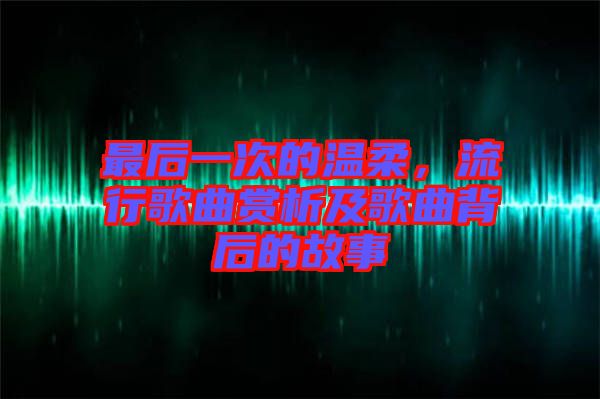 最后一次的溫柔，流行歌曲賞析及歌曲背后的故事