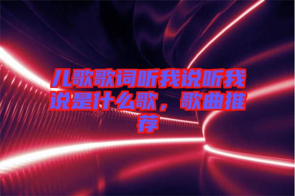 兒歌歌詞聽我說聽我說是什么歌，歌曲推薦