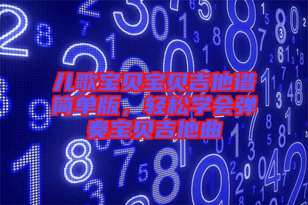 兒歌寶貝寶貝吉他譜簡單版，輕松學(xué)會彈奏寶貝吉他曲