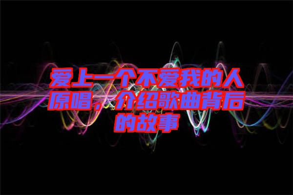 愛(ài)上一個(gè)不愛(ài)我的人原唱，介紹歌曲背后的故事