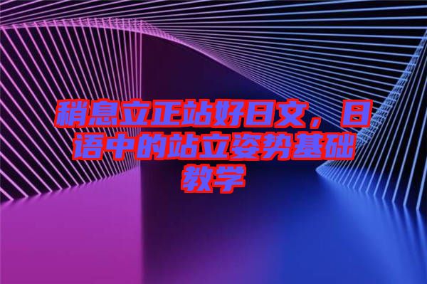 稍息立正站好日文，日語中的站立姿勢基礎教學