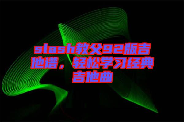 slash教父92版吉他譜，輕松學(xué)習(xí)經(jīng)典吉他曲