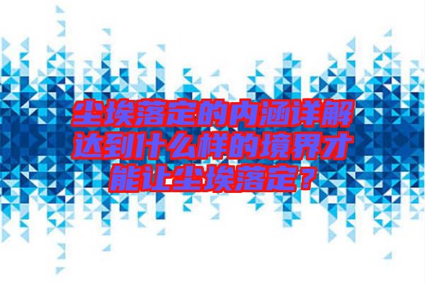 塵埃落定的內涵詳解達到什么樣的境界才能讓塵埃落定？