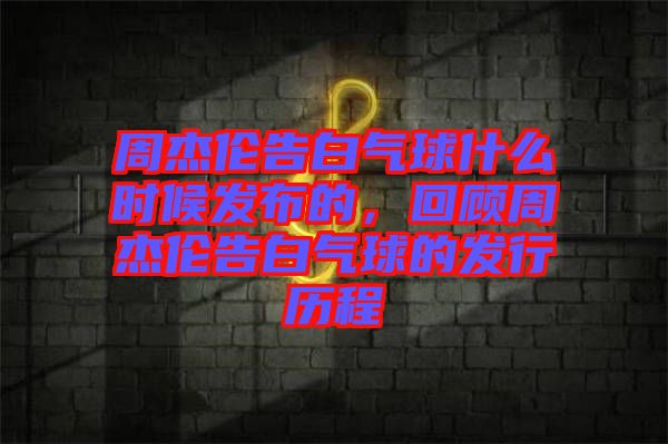 周杰倫告白氣球什么時(shí)候發(fā)布的，回顧周杰倫告白氣球的發(fā)行歷程