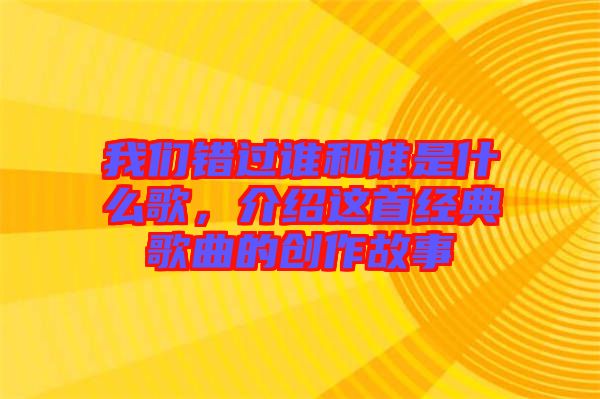 我們錯(cuò)過(guò)誰(shuí)和誰(shuí)是什么歌，介紹這首經(jīng)典歌曲的創(chuàng)作故事