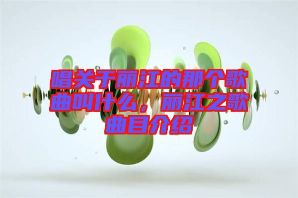 唱關(guān)于麗江的那個歌曲叫什么，麗江之歌曲目介紹