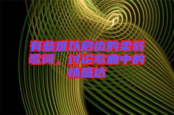 有些難以啟齒的柔弱歌詞，討論歌曲中的情感達(dá)