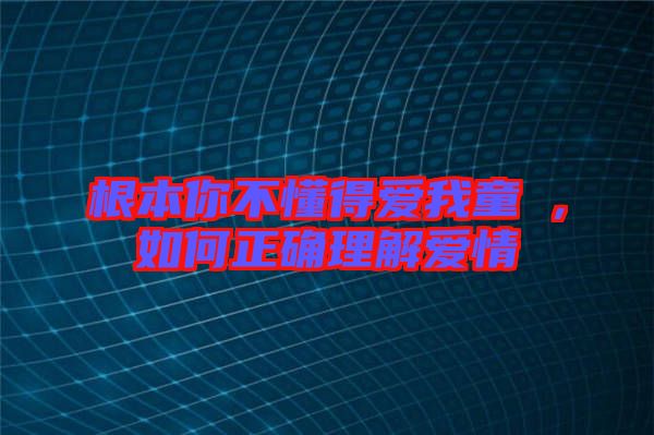 根本你不懂得愛我童珺，如何正確理解愛情