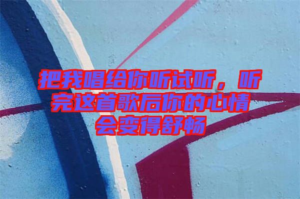 把我唱給你聽試聽，聽完這首歌后你的心情會(huì)變得舒暢